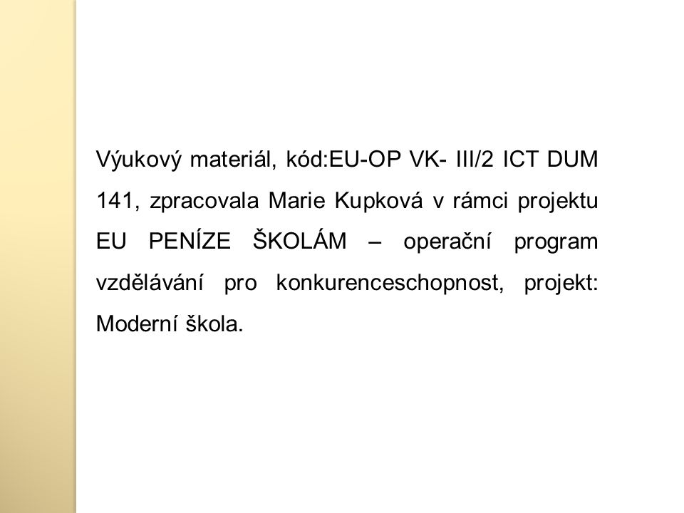 Výukový materiál, kód:EU-OP VK- III/2 ICT DUM 141, zpracovala Marie Kupková v rámci projektu EU PENÍZE ŠKOLÁM – operační program vzdělávání pro konkurenceschopnost, projekt: Moderní škola.