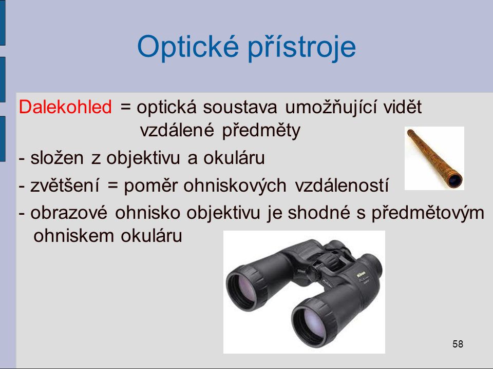 Optické přístroje Dalekohled = optická soustava umožňující vidět vzdálené předměty. složen z objektivu a okuláru.
