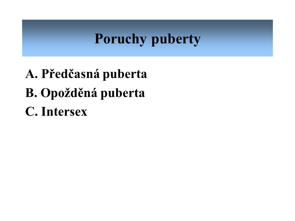Poruchy puberty A. Předčasná puberta B. Opožděná puberta C. Intersex