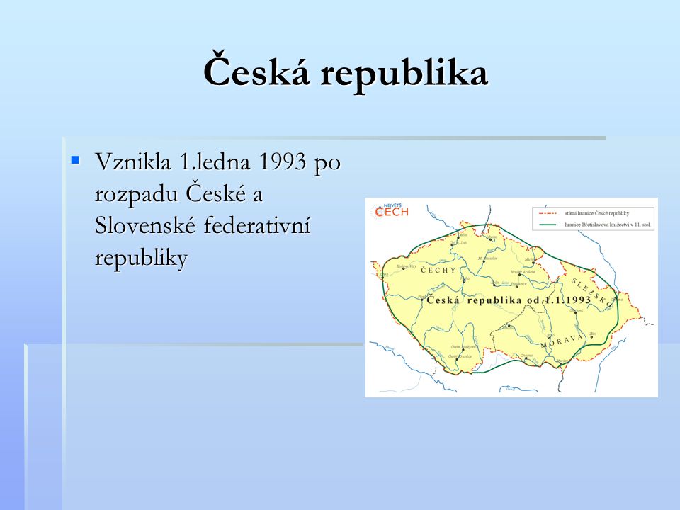 Česká republika Vznikla 1.ledna 1993 po rozpadu České a Slovenské federativní republiky