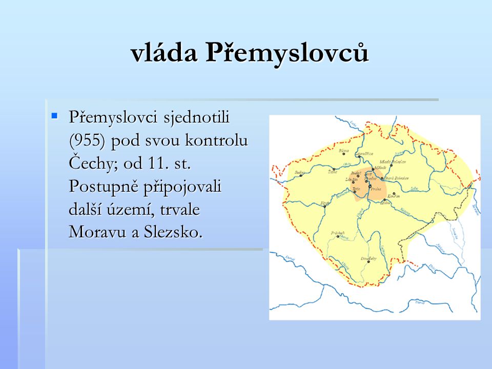 vláda Přemyslovců Přemyslovci sjednotili (955) pod svou kontrolu Čechy; od 11.