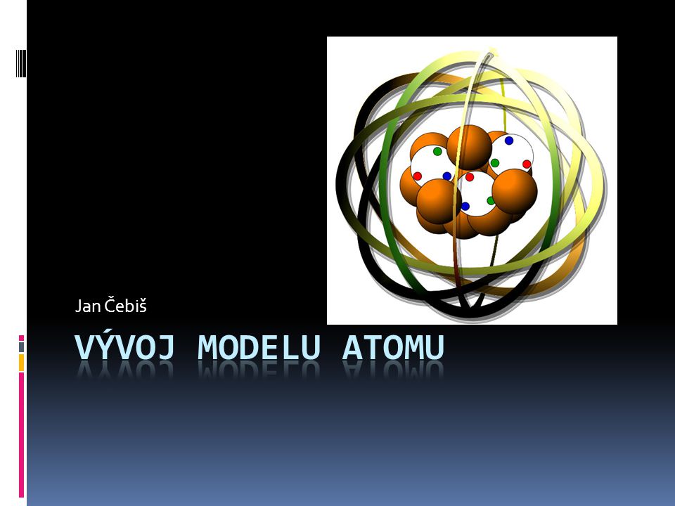 Jan Čebiš Vývoj modelu atomu