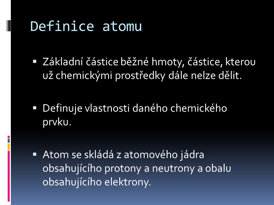 Definice atomu Základní částice běžné hmoty, částice, kterou už chemickými prostředky dále nelze dělit.