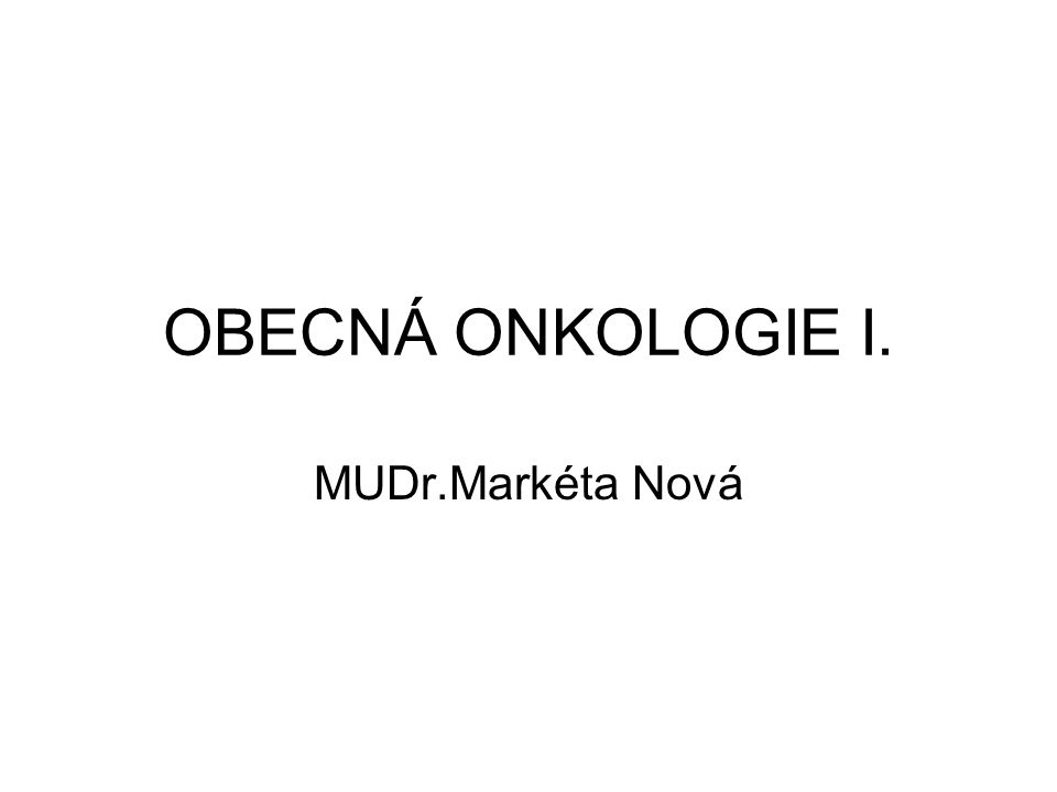 OBECNÁ ONKOLOGIE I. MUDr.Markéta Nová