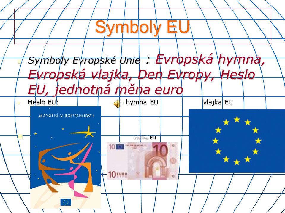 Symboly EU Symboly Evropské Unie : Evropská hymna, Evropská vlajka, Den Evropy, Heslo EU, jednotná měna euro.