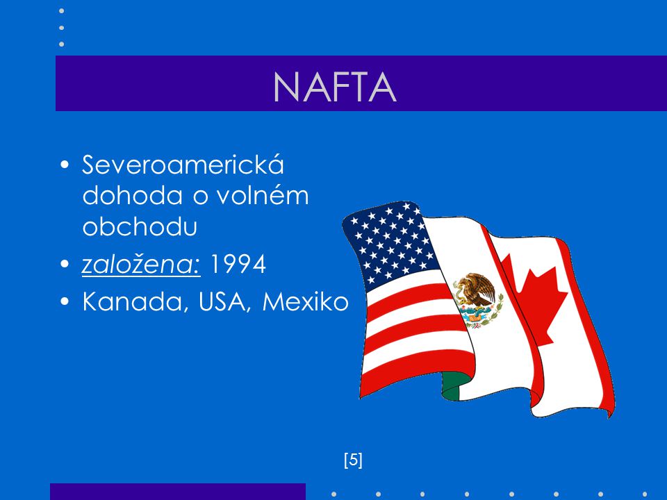 NAFTA Severoamerická dohoda o volném obchodu založena: 1994