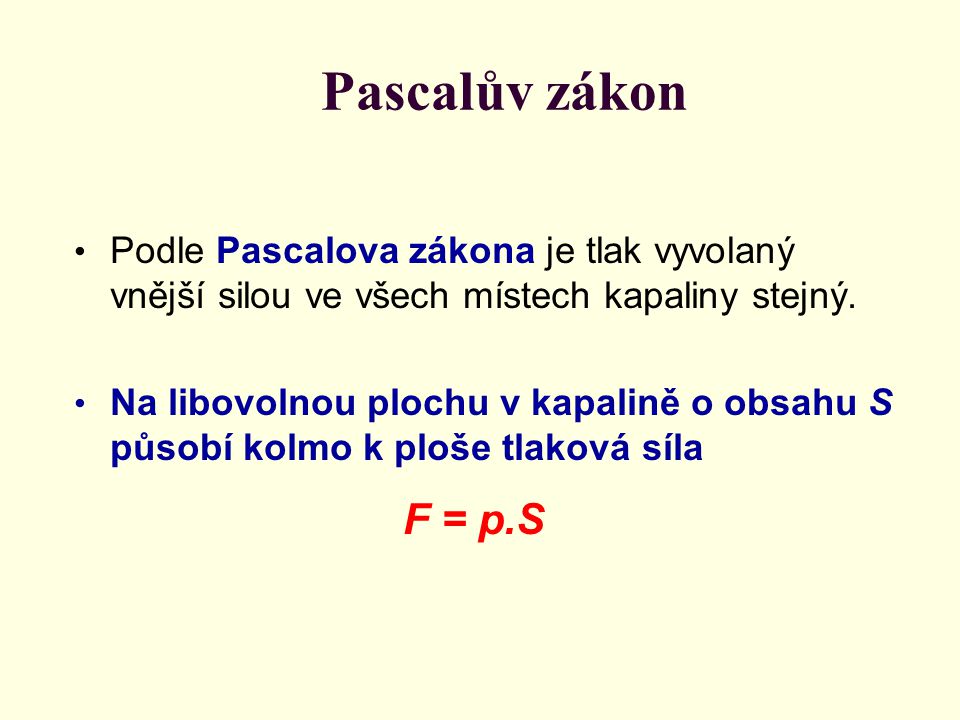 Pascalův zákon Podle Pascalova zákona je tlak vyvolaný vnější silou ve všech místech kapaliny stejný.