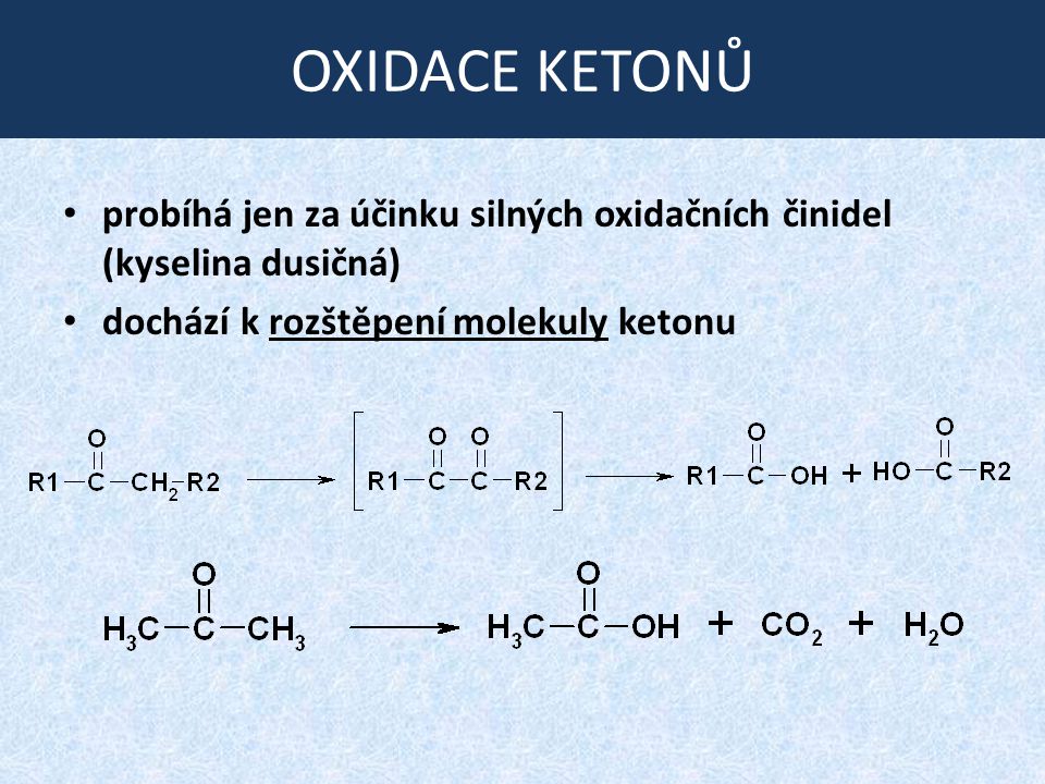 OXIDACE KETONŮ probíhá jen za účinku silných oxidačních činidel (kyselina dusičná) dochází k rozštěpení molekuly ketonu.