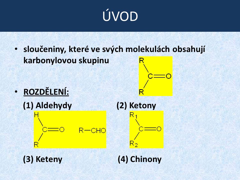 ÚVOD sloučeniny, které ve svých molekulách obsahují karbonylovou skupinu. ROZDĚLENÍ: (1) Aldehydy (2) Ketony.