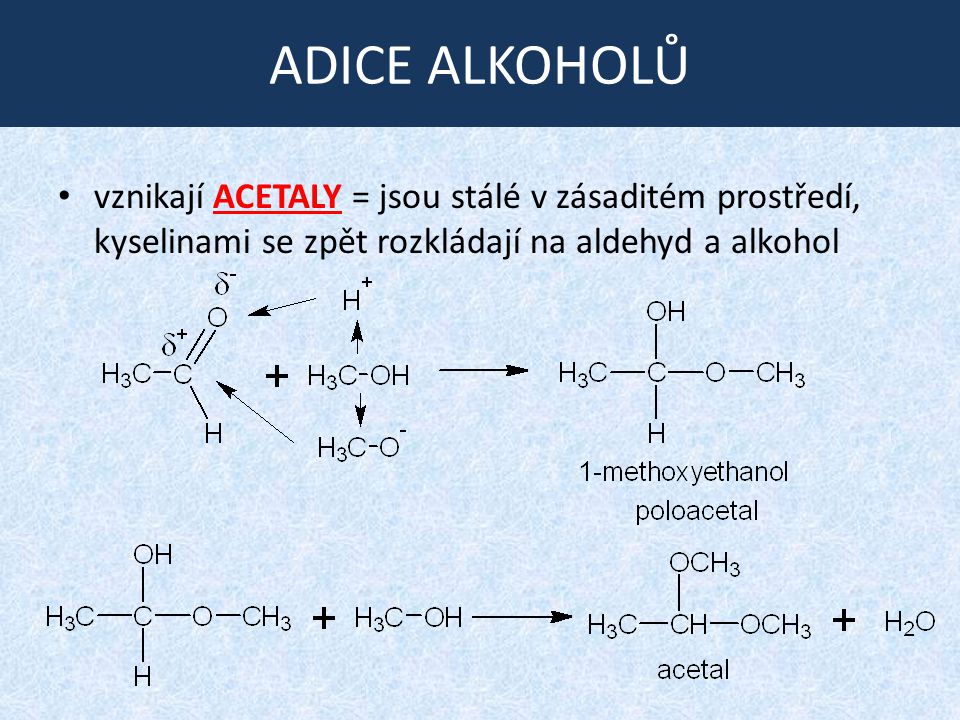 ADICE ALKOHOLŮ vznikají ACETALY = jsou stálé v zásaditém prostředí, kyselinami se zpět rozkládají na aldehyd a alkohol.