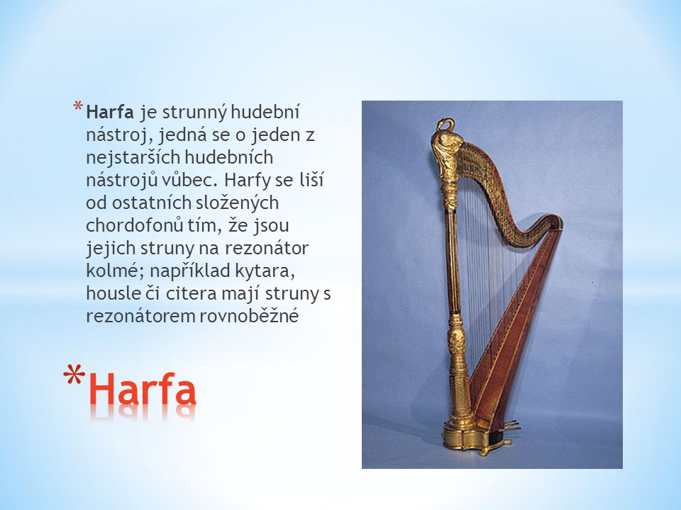 Harfa je strunný hudební nástroj, jedná se o jeden z nejstarších hudebních nástrojů vůbec. Harfy se liší od ostatních složených chordofonů tím, že jsou jejich struny na rezonátor kolmé; například kytara, housle či citera mají struny s rezonátorem rovnoběžné