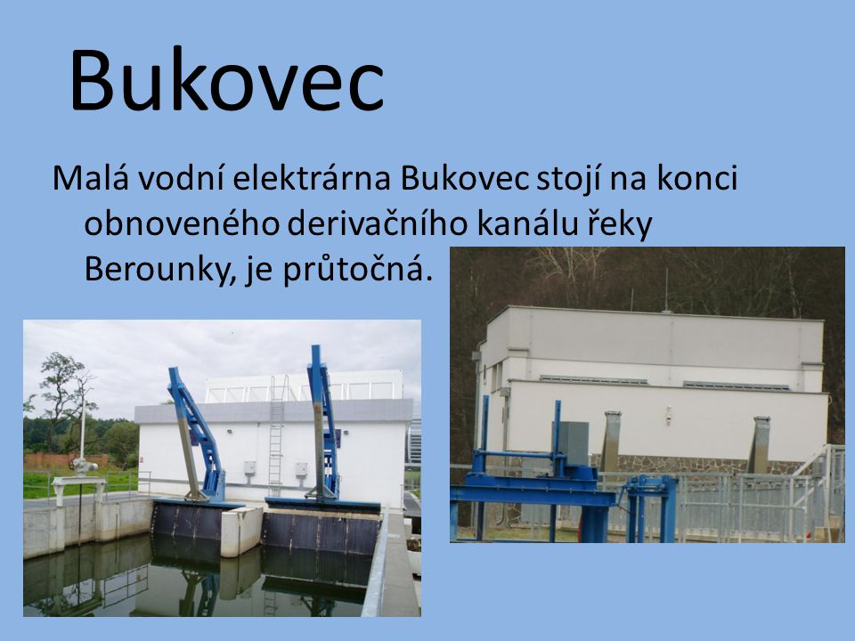 Bukovec Malá vodní elektrárna Bukovec stojí na konci obnoveného derivačního kanálu řeky Berounky, je průtočná.
