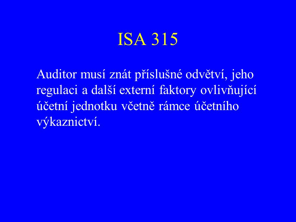 ISA 315 Auditor musí znát příslušné odvětví, jeho regulaci a další externí faktory ovlivňující účetní jednotku včetně rámce účetního výkaznictví.