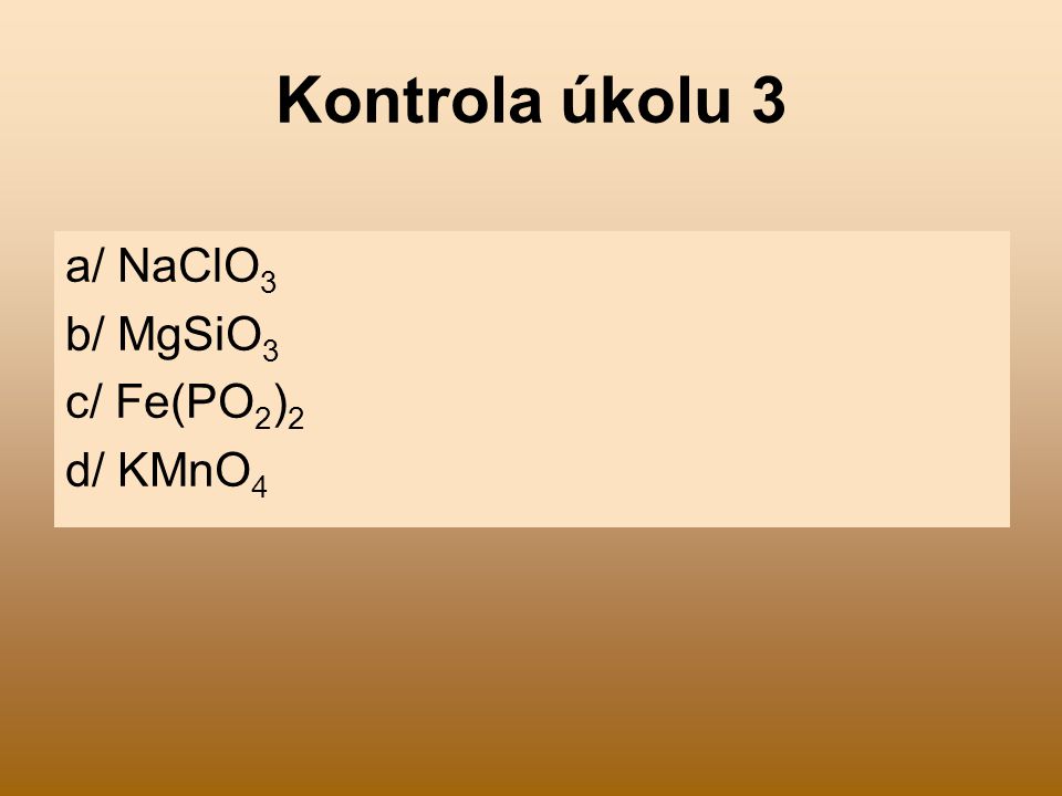 Kontrola úkolu 3 a/ NaClO3 b/ MgSiO3 c/ Fe(PO2)2 d/ KMnO4