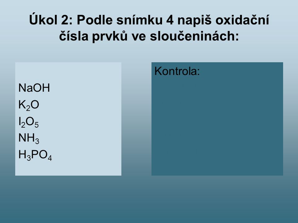 Úkol 2: Podle snímku 4 napiš oxidační čísla prvků ve sloučeninách: