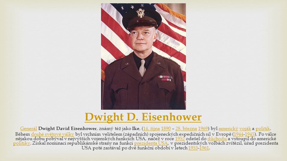 Dwight D. Eisenhower Generál Dwight David Eisenhower, známý též jako Ike, (14. října 1890 – 28. března 1969) byl americký voják a politik.