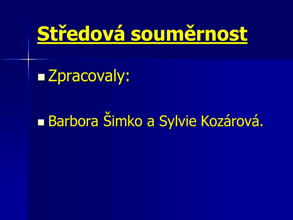 Středová souměrnost Zpracovaly: Barbora Šimko a Sylvie Kozárová.