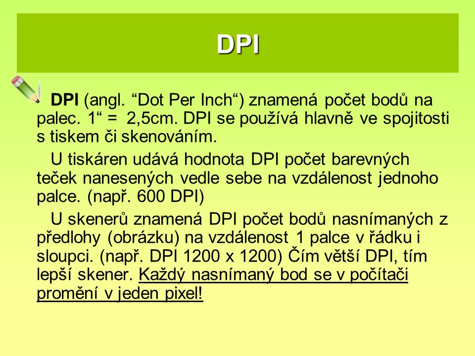 DPI DPI (angl. Dot Per Inch ) znamená počet bodů na palec. 1 = 2,5cm. DPI se používá hlavně ve spojitosti s tiskem či skenováním.