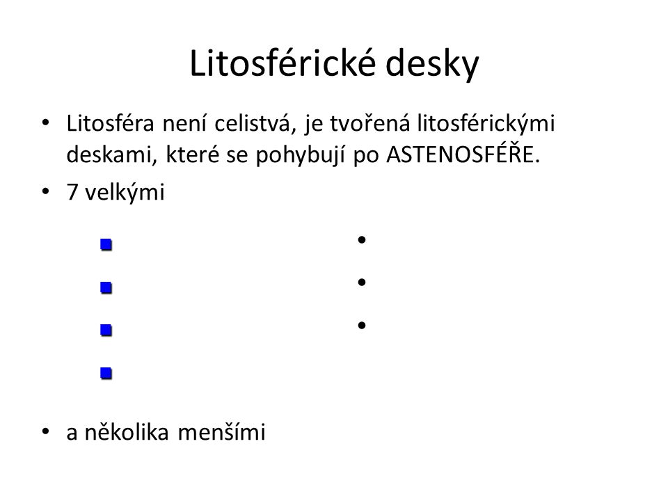 Litosférické desky Litosféra není celistvá, je tvořená litosférickými deskami, které se pohybují po ASTENOSFÉŘE.