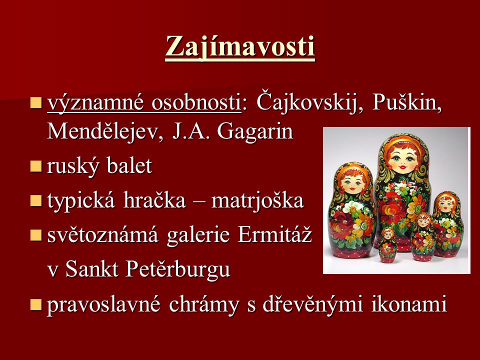 Zajímavosti významné osobnosti: Čajkovskij, Puškin, Mendělejev, J.A. Gagarin. ruský balet. typická hračka – matrjoška.