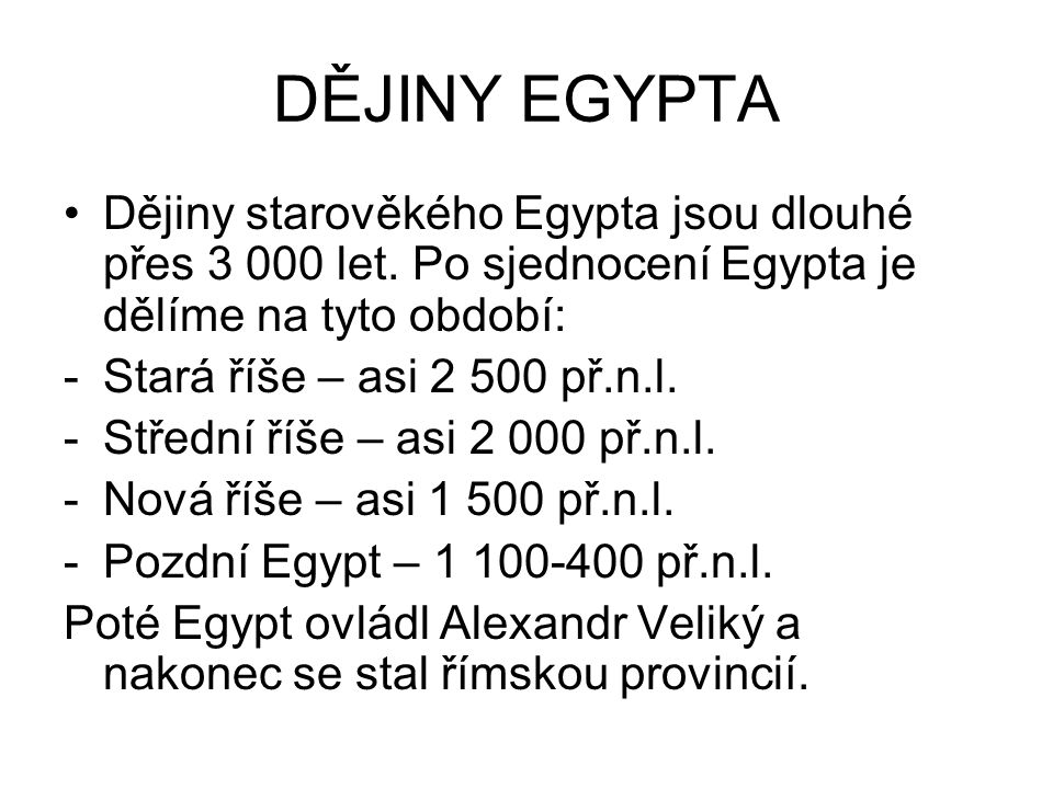 DĚJINY EGYPTA Dějiny starověkého Egypta jsou dlouhé přes let. Po sjednocení Egypta je dělíme na tyto období: