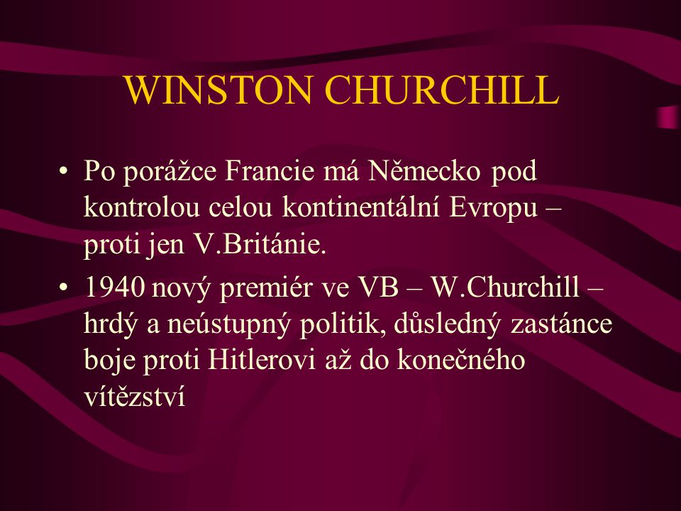 WINSTON CHURCHILL Po porážce Francie má Německo pod kontrolou celou kontinentální Evropu – proti jen V.Británie.
