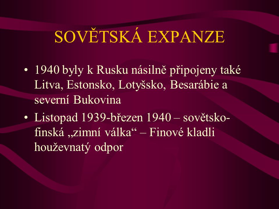 SOVĚTSKÁ EXPANZE 1940 byly k Rusku násilně připojeny také Litva, Estonsko, Lotyšsko, Besarábie a severní Bukovina.
