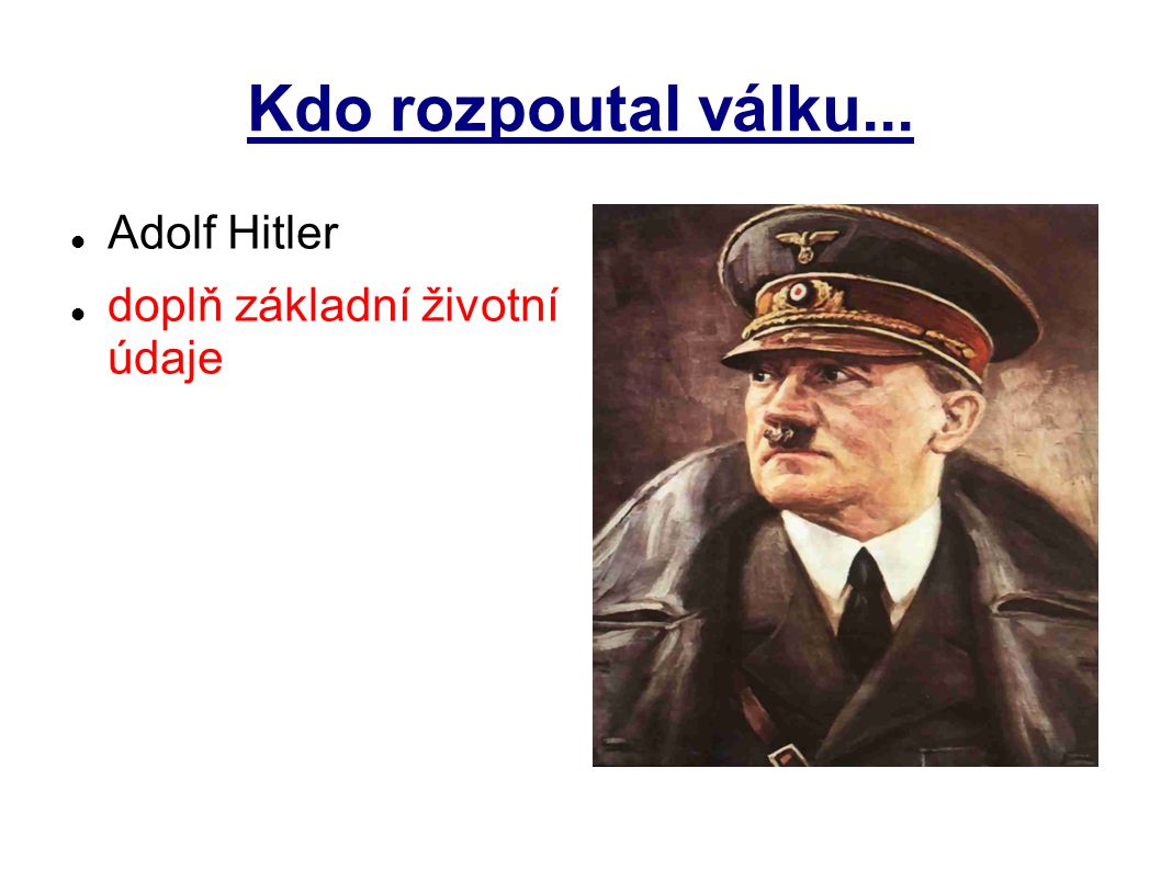Kdo rozpoutal válku... Adolf Hitler doplň základní životní údaje