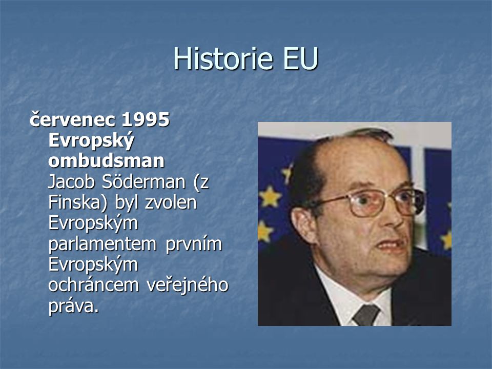 Historie EU červenec 1995 Evropský ombudsman Jacob Söderman (z Finska) byl zvolen Evropským parlamentem prvním Evropským ochráncem veřejného práva.