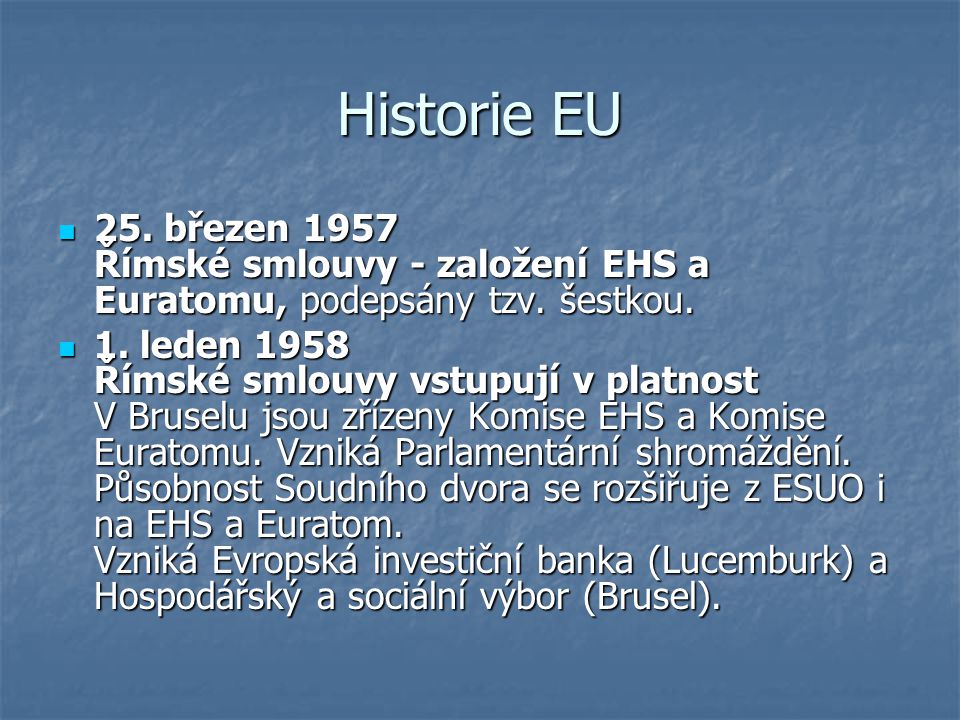 Historie EU 25. březen 1957 Římské smlouvy - založení EHS a Euratomu, podepsány tzv. šestkou.