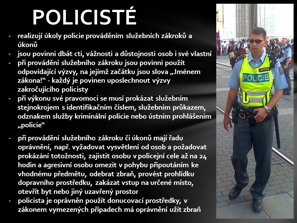POLICISTÉ realizují úkoly policie prováděním služebních zákroků a úkonů. jsou povinni dbát cti, vážnosti a důstojnosti osob i své vlastní.