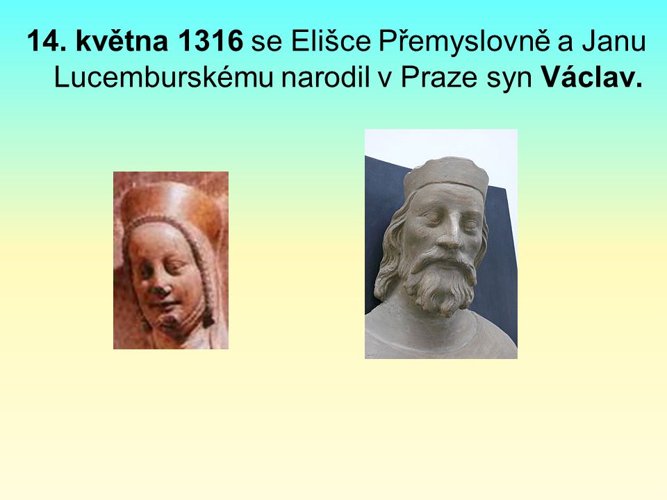 14. května 1316 se Elišce Přemyslovně a Janu Lucemburskému narodil v Praze syn Václav.