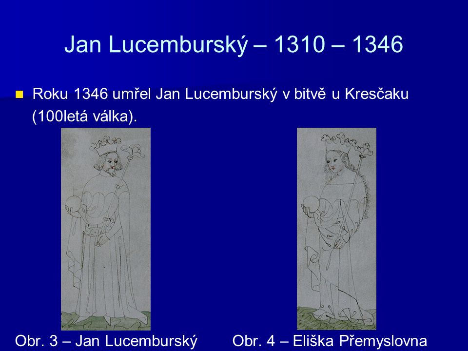 Jan Lucemburský – 1310 – 1346 Roku 1346 umřel Jan Lucemburský v bitvě u Kresčaku. (100letá válka).