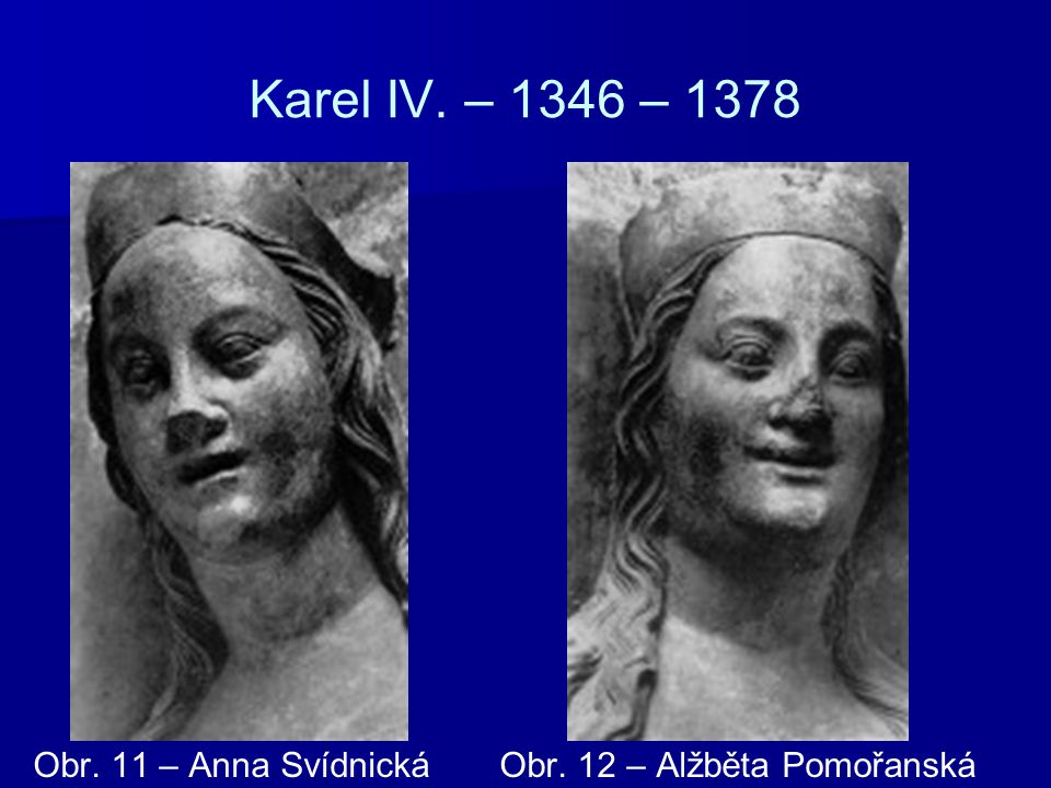 Karel IV. – 1346 – 1378 Obr. 11 – Anna Svídnická Obr. 12 – Alžběta Pomořanská