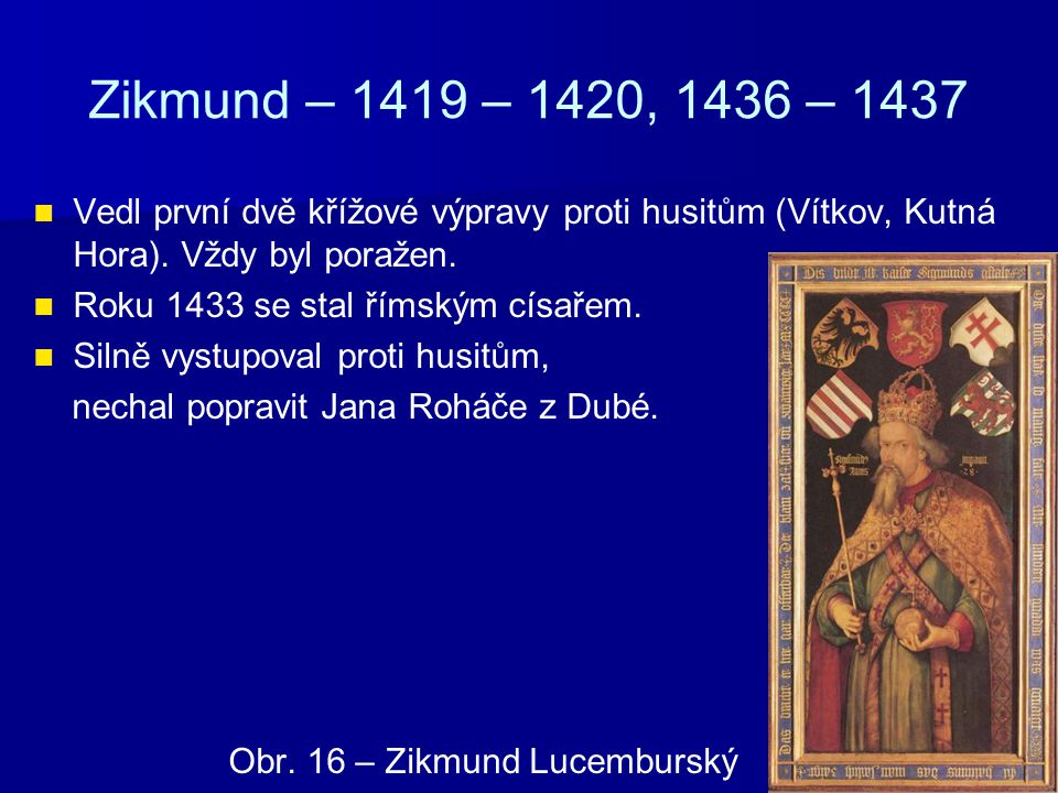 Zikmund – 1419 – 1420, 1436 – 1437 Vedl první dvě křížové výpravy proti husitům (Vítkov, Kutná Hora). Vždy byl poražen.