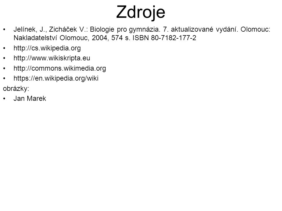 Zdroje Jelínek, J., Zicháček V.: Biologie pro gymnázia. 7. aktualizované vydání. Olomouc: Nakladatelství Olomouc, 2004, 574 s. ISBN