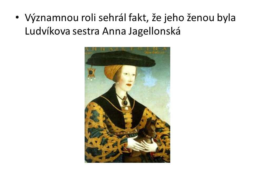 Významnou roli sehrál fakt, že jeho ženou byla Ludvíkova sestra Anna Jagellonská