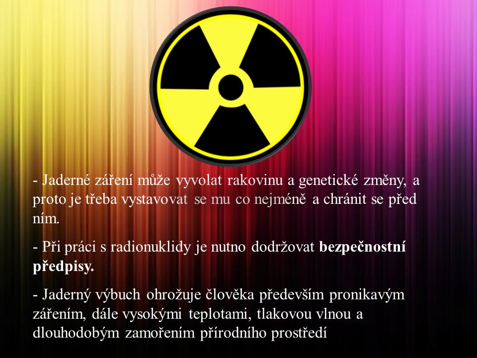 Jaderné záření může vyvolat rakovinu a genetické změny, a proto je třeba vystavovat se mu co nejméně a chránit se před ním.
