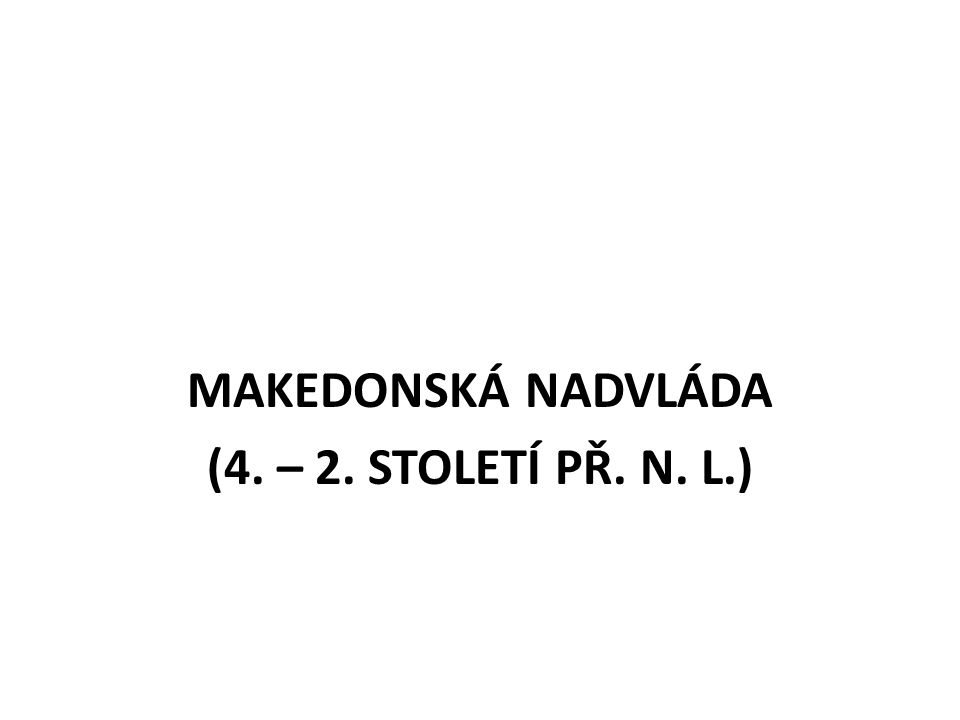 MAKEDONSKÁ NADVLÁDA (4. – 2. STOLETÍ PŘ. N. L.)
