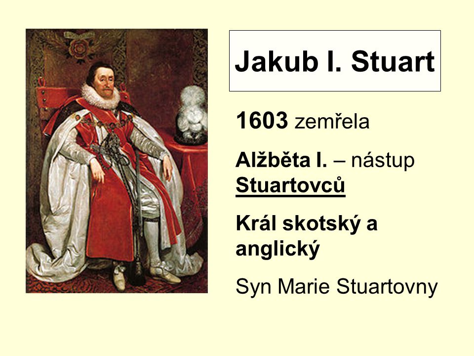 Jakub I. Stuart 1603 zemřela Alžběta I. – nástup Stuartovců