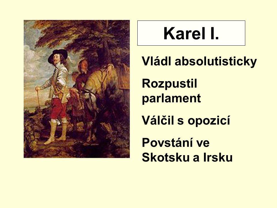 Karel I. Vládl absolutisticky Rozpustil parlament Válčil s opozicí