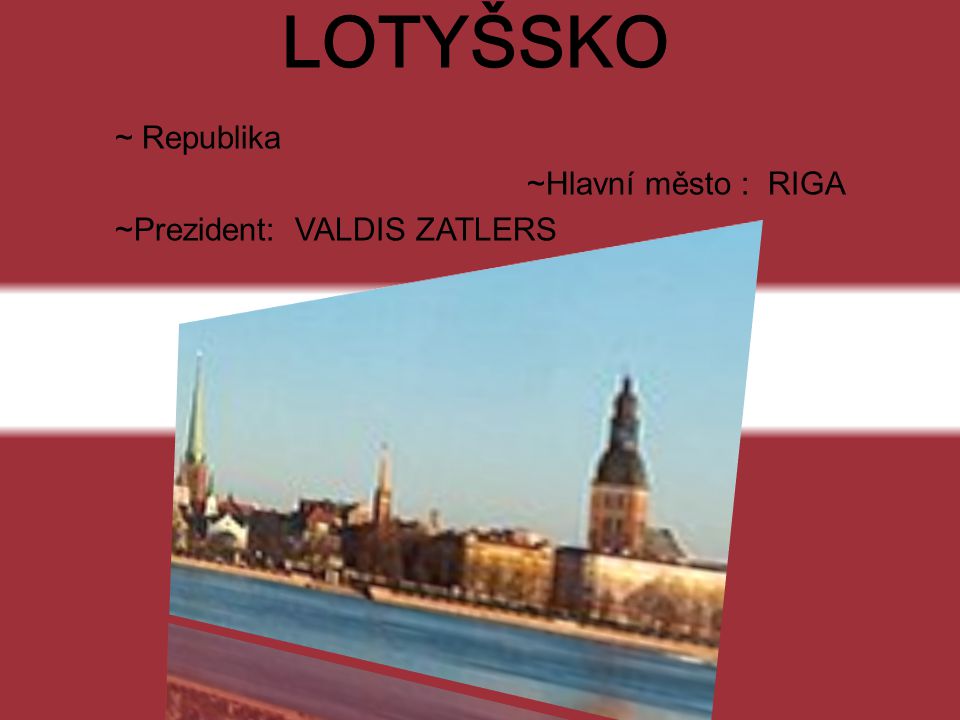 LOTYŠSKO ~ Republika ~Hlavní město : RIGA ~Prezident: VALDIS ZATLERS