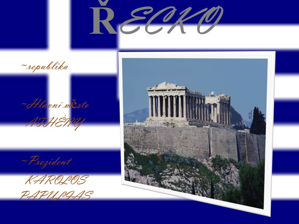 ŘECKO ~republika ~Hlavní město ATHÉNY ~Prezident KAROLOS PAPULIAS