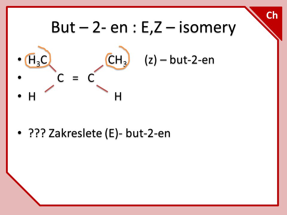 But – 2- en : E,Z – isomery H3C CH3 (z) – but-2-en C = C H H