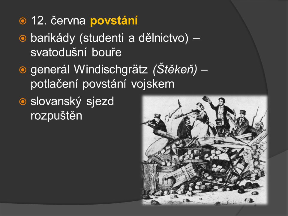 12. června povstání barikády (studenti a dělnictvo) – svatodušní bouře. generál Windischgrätz (Štěkeň) – potlačení povstání vojskem.