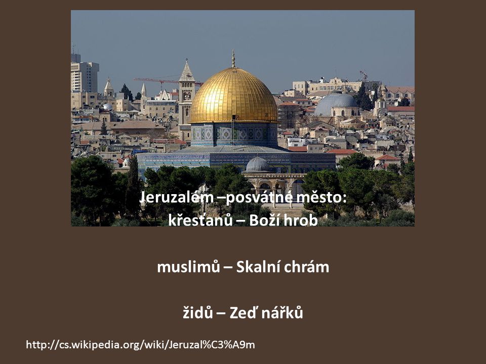Jeruzalém –posvátné město: křesťanů – Boží hrob muslimů – Skalní chrám židů – Zeď nářků