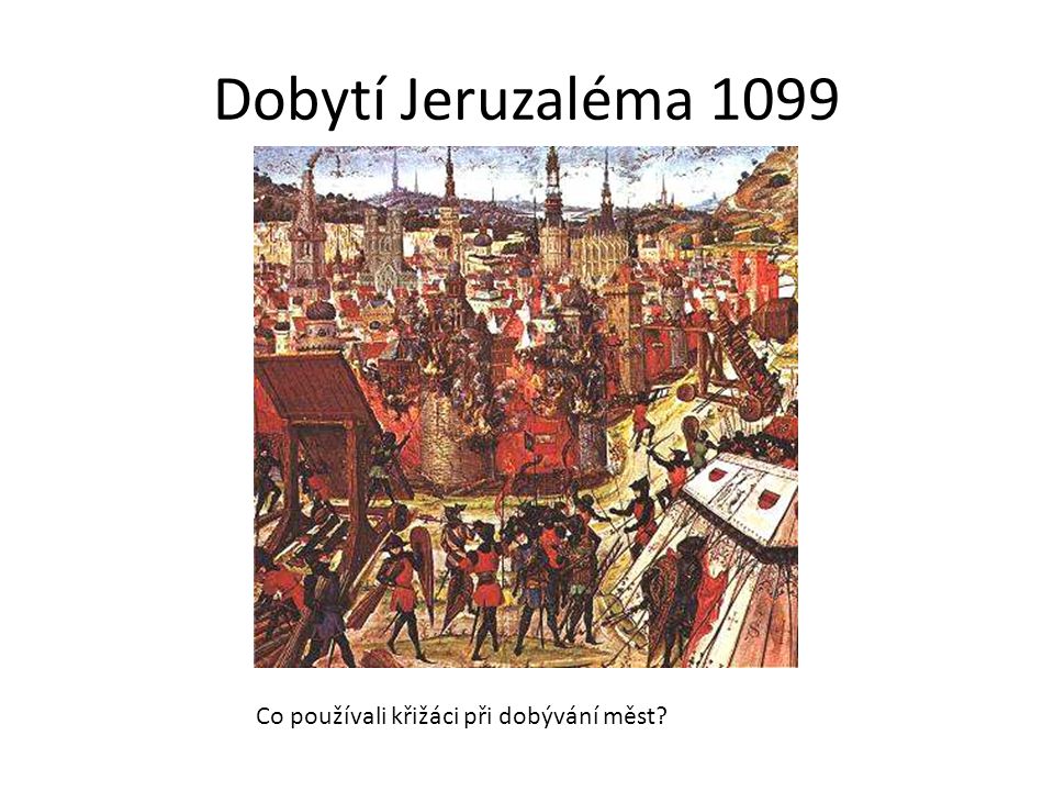 Dobytí Jeruzaléma 1099 Co používali křižáci při dobývání měst
