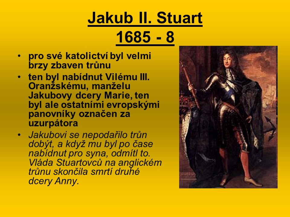 Jakub II. Stuart pro své katolictví byl velmi brzy zbaven trůnu.