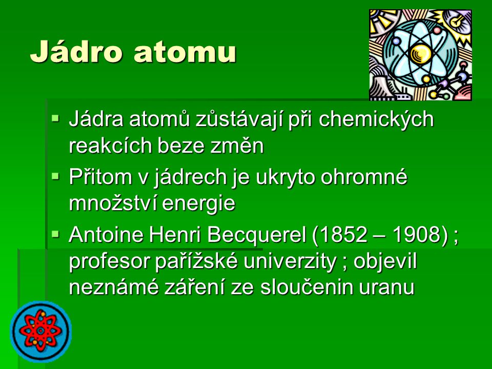 Jádro atomu Jádra atomů zůstávají při chemických reakcích beze změn