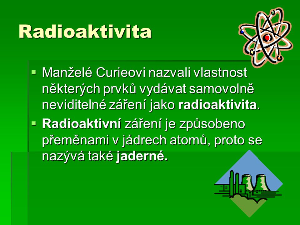 Radioaktivita Manželé Curieovi nazvali vlastnost některých prvků vydávat samovolně neviditelné záření jako radioaktivita.